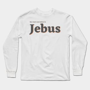 But I don't even believe in Jebus Long Sleeve T-Shirt